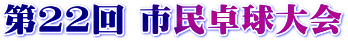 第22回市民卓球大会